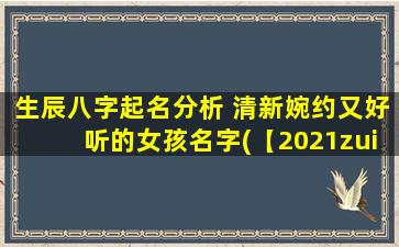 生辰八字起名分析 清新婉约又好听的女孩名字(【2021zui新】生辰八字起名分析，清新婉约好听的女孩名字推荐)